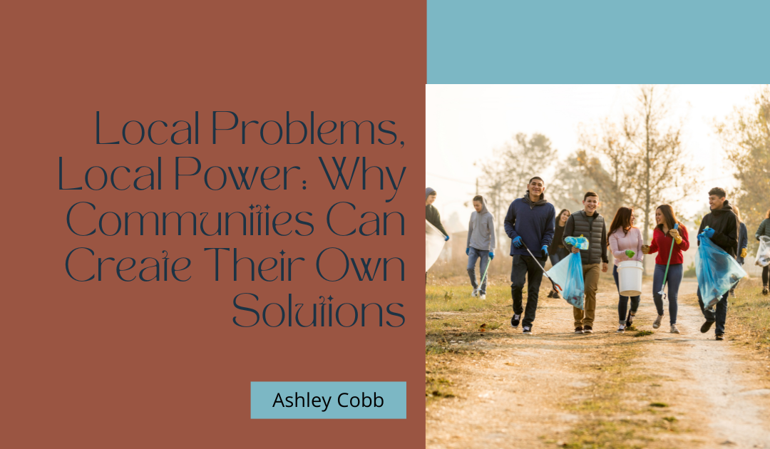 Local Problems, Local Power: Why Communities Can Create Their Own Solutions
